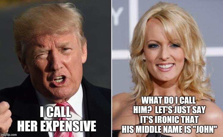 Donald John Trump.  John 1 | I CALL HER EXPENSIVE; WHAT DO I CALL HIM?  LET'S JUST SAY IT'S IRONIC THAT HIS MIDDLE NAME IS "JOHN" | image tagged in trump stormy daniels,trump unfit unqualified dangerous,liar in chief,obstruction of justice,cover up,memes | made w/ Imgflip meme maker