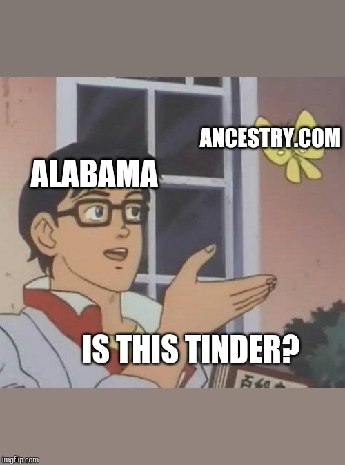 Is This A Pigeon | ANCESTRY.COM; ALABAMA; IS THIS TINDER? | image tagged in memes,is this a pigeon | made w/ Imgflip meme maker