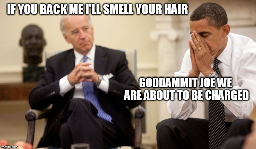 Biden Obama | IF YOU BACK ME I'LL SMELL YOUR HAIR; GODDAMMIT JOE WE ARE ABOUT TO BE CHARGED | image tagged in biden obama | made w/ Imgflip meme maker