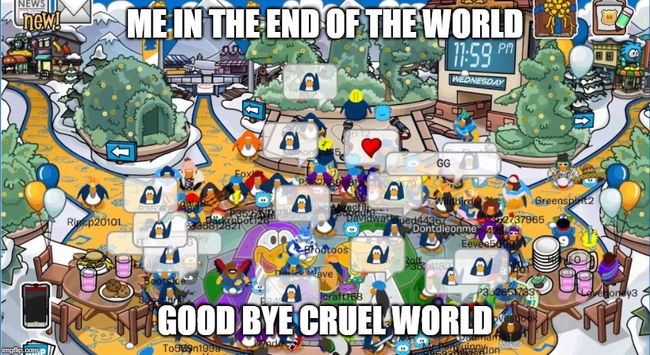 Club Penguin Final minute | ME IN THE END OF THE WORLD; GOOD BYE CRUEL WORLD | image tagged in club penguin final minute | made w/ Imgflip meme maker