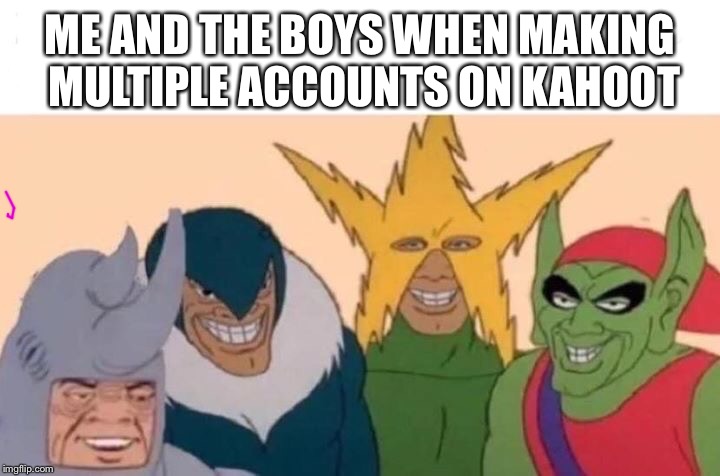 KAHOOT AND THE BOYS | ME AND THE BOYS WHEN MAKING MULTIPLE ACCOUNTS ON KAHOOT | image tagged in me and the boys,kahoot,school,spiderman,account,students | made w/ Imgflip meme maker