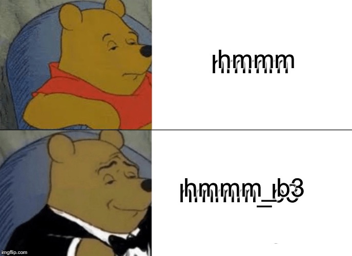 Tuxedo Winnie The Pooh Meme | hmmm hmmm hmmm_b3 hmmm_b3 | image tagged in memes,tuxedo winnie the pooh | made w/ Imgflip meme maker