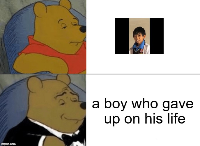 Tuxedo Winnie The Pooh | a boy who gave up on his life | image tagged in memes,tuxedo winnie the pooh | made w/ Imgflip meme maker