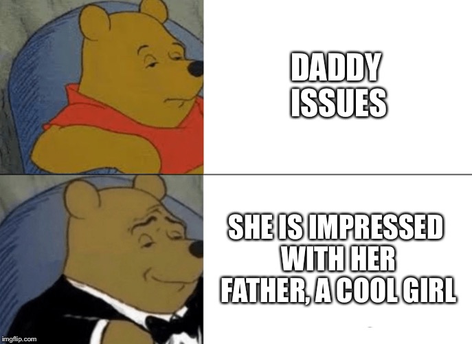 Tuxedo Winnie The Pooh Meme | DADDY ISSUES SHE IS IMPRESSED WITH HER FATHER, A COOL GIRL | image tagged in memes,tuxedo winnie the pooh | made w/ Imgflip meme maker