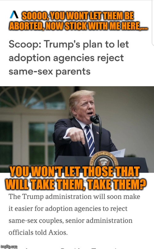 SOOOO, YOU WONT LET THEM BE ABORTED, NOW STICK WITH ME HERE,.... YOU WON'T LET THOSE THAT WILL TAKE THEM, TAKE THEM? | made w/ Imgflip meme maker