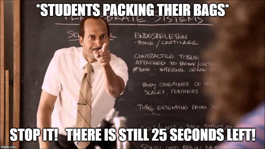 Key and Peele Substitute Teacher | *STUDENTS PACKING THEIR BAGS*; STOP IT!   THERE IS STILL 25 SECONDS LEFT! | image tagged in key and peele substitute teacher | made w/ Imgflip meme maker