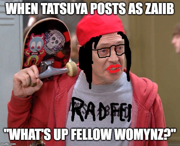 WHEN TATSUYA POSTS AS ZAIIB; "WHAT'S UP FELLOW WOMYNZ?" | made w/ Imgflip meme maker