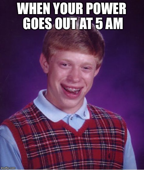 Bad Luck Brian Meme | WHEN YOUR POWER GOES OUT AT 5 AM | image tagged in memes,bad luck brian | made w/ Imgflip meme maker