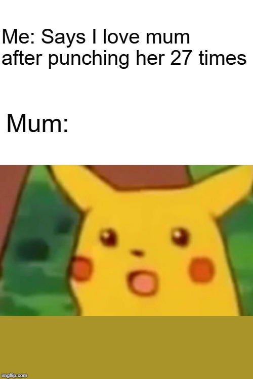 Surprised Pikachu | Me: Says I love mum after punching her 27 times; Mum: | image tagged in memes,surprised pikachu | made w/ Imgflip meme maker