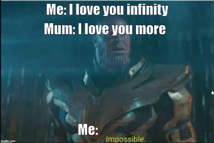 Impossible thanos template | Mum: I love you more; Me: I love you infinity; Me: | image tagged in impossible thanos template | made w/ Imgflip meme maker