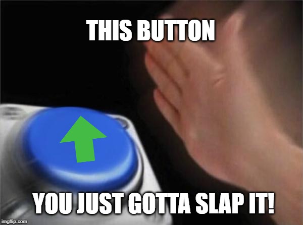 Smash it! | THIS BUTTON; YOU JUST GOTTA SLAP IT! | image tagged in memes,blank nut button,upvotes,begging | made w/ Imgflip meme maker