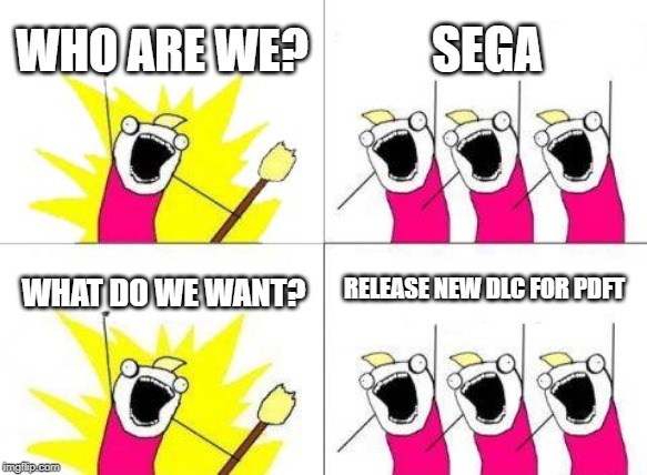 What Do We Want | WHO ARE WE? SEGA; RELEASE NEW DLC FOR PDFT; WHAT DO WE WANT? | image tagged in memes,what do we want | made w/ Imgflip meme maker
