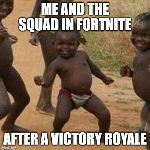 Third World Success Kid Meme | ME AND THE SQUAD IN FORTNITE; AFTER A VICTORY ROYALE | image tagged in memes,third world success kid | made w/ Imgflip meme maker