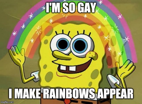 This isn't offensive btw | I'M SO GAY; I MAKE RAINBOWS APPEAR | image tagged in memes,imagination spongebob | made w/ Imgflip meme maker