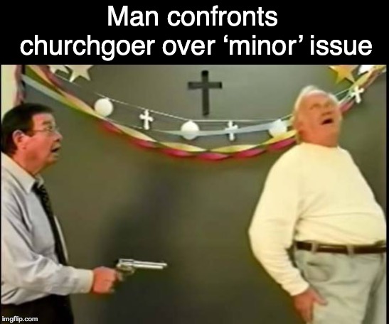 Man confronts churchgoer over ‘minor’ issue | image tagged in bad pun,church,pedophile | made w/ Imgflip meme maker