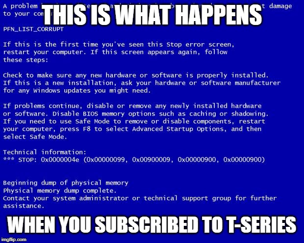 Blue screen of death |  THIS IS WHAT HAPPENS; WHEN YOU SUBSCRIBED TO T-SERIES | image tagged in blue screen of death,memes,t-series,t series,pewdiepie,youtube | made w/ Imgflip meme maker