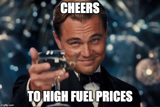 Leonardo Dicaprio Cheers Meme | CHEERS; TO HIGH FUEL PRICES | image tagged in memes,leonardo dicaprio cheers | made w/ Imgflip meme maker