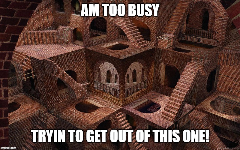 AM TOO BUSY TRYIN TO GET OUT OF THIS ONE! | made w/ Imgflip meme maker