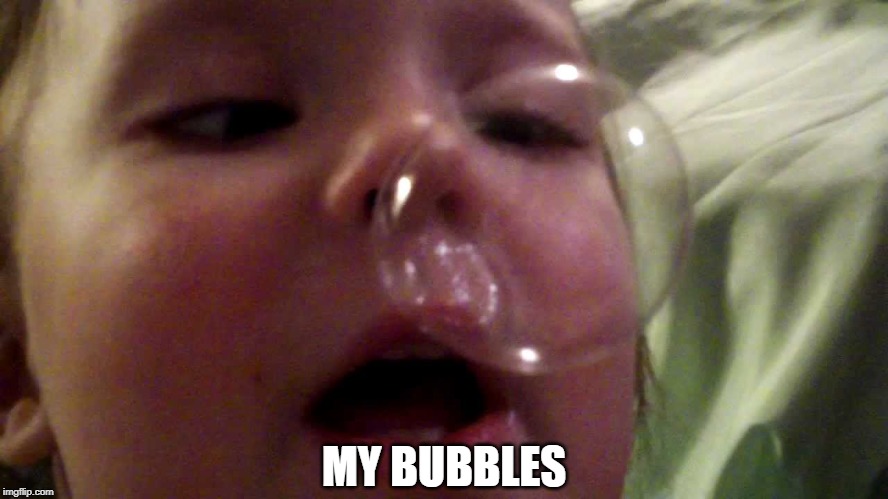 MY BUBBLES | made w/ Imgflip meme maker