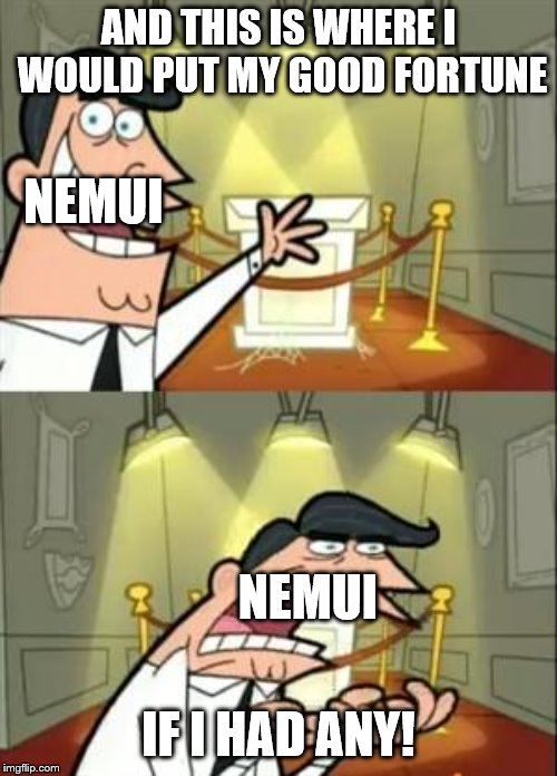 This Is Where I'd Put My Trophy If I Had One Meme | AND THIS IS WHERE I WOULD PUT MY GOOD FORTUNE; NEMUI; NEMUI; IF I HAD ANY! | image tagged in memes,this is where i'd put my trophy if i had one | made w/ Imgflip meme maker