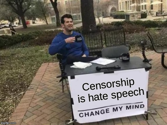 Censorship is hate speech |  Censorship is hate speech | image tagged in memes,change my mind,censorship is hate speech,facebook sucks,social media is not social | made w/ Imgflip meme maker
