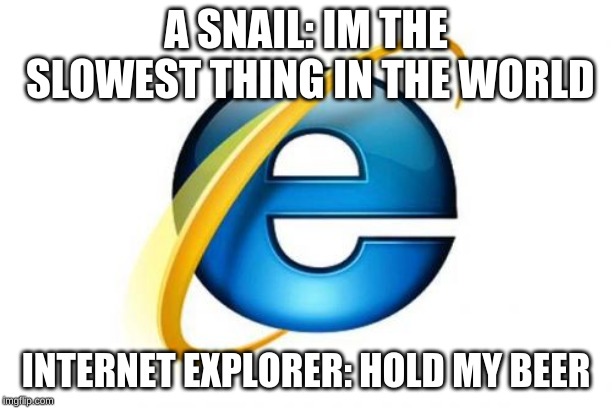 Internet Explorer | A SNAIL: IM THE SLOWEST THING IN THE WORLD; INTERNET EXPLORER: HOLD MY BEER | image tagged in memes,internet explorer | made w/ Imgflip meme maker