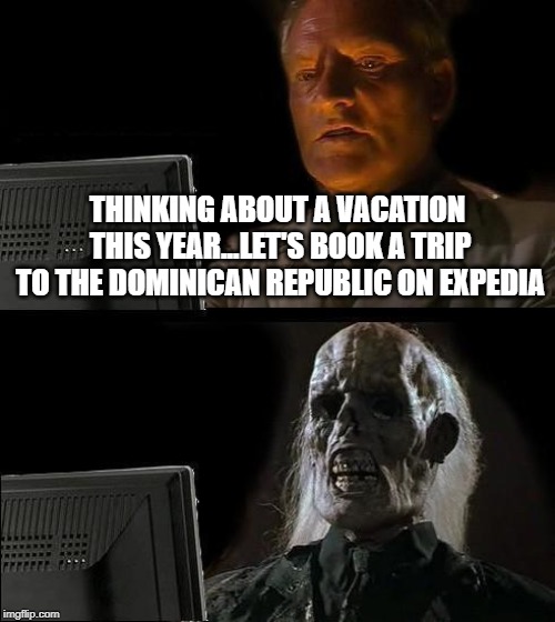 Welcome to the Jungle...You're Gonna Diiieeeeee | THINKING ABOUT A VACATION THIS YEAR...LET'S BOOK A TRIP TO THE DOMINICAN REPUBLIC ON EXPEDIA | image tagged in memes,ill just wait here | made w/ Imgflip meme maker