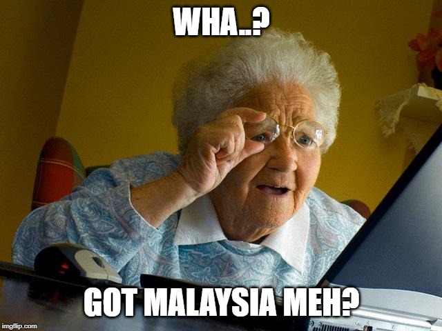 Grandma Finds The Internet Meme |  WHA..? GOT MALAYSIA MEH? | image tagged in memes,grandma finds the internet | made w/ Imgflip meme maker