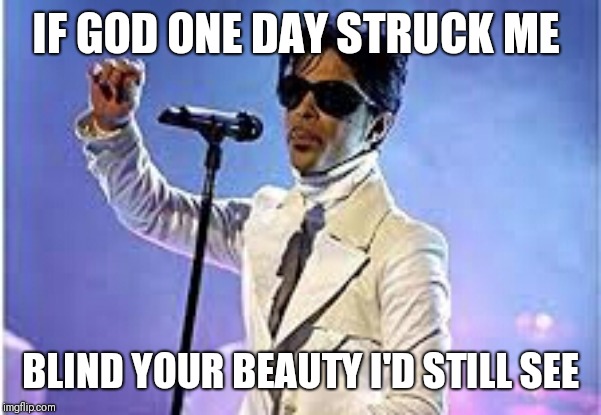 IF GOD ONE DAY STRUCK ME; BLIND YOUR BEAUTY I'D STILL SEE | image tagged in prince,love,beauty,purple rain,time | made w/ Imgflip meme maker