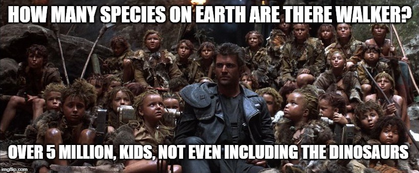 HOW MANY SPECIES ON EARTH ARE THERE WALKER? OVER 5 MILLION, KIDS, NOT EVEN INCLUDING THE DINOSAURS | made w/ Imgflip meme maker