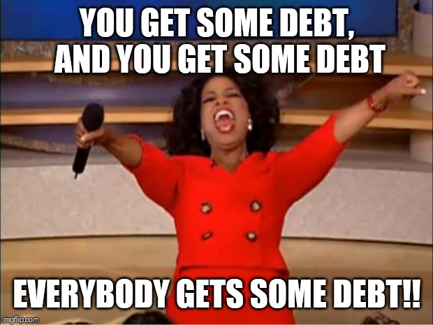 Oprah You Get A Meme | YOU GET SOME DEBT, AND YOU GET SOME DEBT; EVERYBODY GETS SOME DEBT!! | image tagged in memes,oprah you get a | made w/ Imgflip meme maker