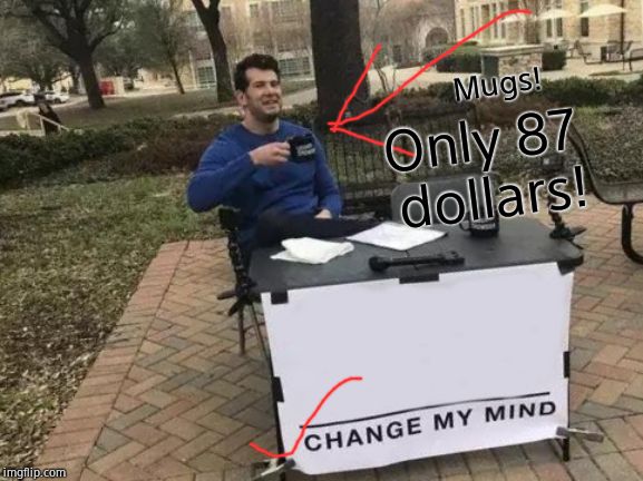 Change My Mind Meme | Only 87 dollars! Mugs! | image tagged in memes,change my mind | made w/ Imgflip meme maker