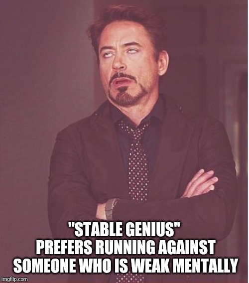 Uh huh.. | "STABLE GENIUS" PREFERS RUNNING AGAINST SOMEONE WHO IS WEAK MENTALLY | image tagged in memes,face you make robert downey jr | made w/ Imgflip meme maker
