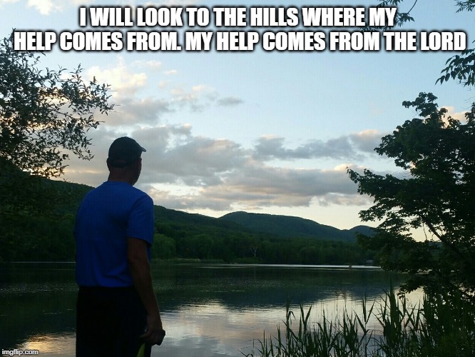 The hills | I WILL LOOK TO THE HILLS WHERE MY HELP COMES FROM. MY HELP COMES FROM THE LORD | image tagged in god,peace | made w/ Imgflip meme maker