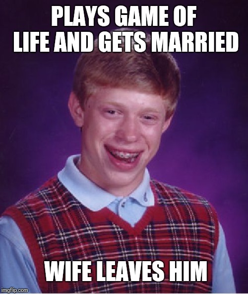 Bad Luck Brian | PLAYS GAME OF LIFE AND GETS MARRIED; WIFE LEAVES HIM | image tagged in memes,bad luck brian | made w/ Imgflip meme maker