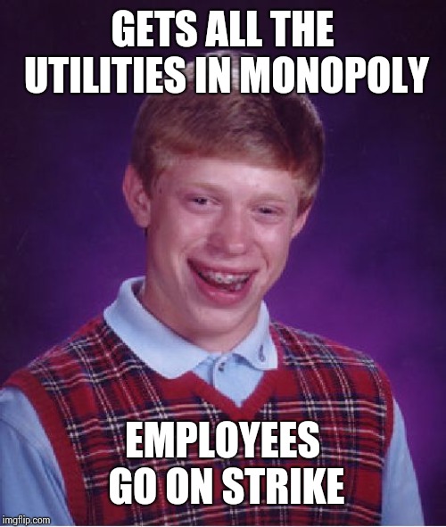 Bad Luck Brian | GETS ALL THE UTILITIES IN MONOPOLY; EMPLOYEES GO ON STRIKE | image tagged in memes,bad luck brian | made w/ Imgflip meme maker