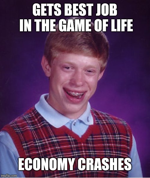 Bad Luck Brian | GETS BEST JOB IN THE GAME OF LIFE; ECONOMY CRASHES | image tagged in memes,bad luck brian | made w/ Imgflip meme maker