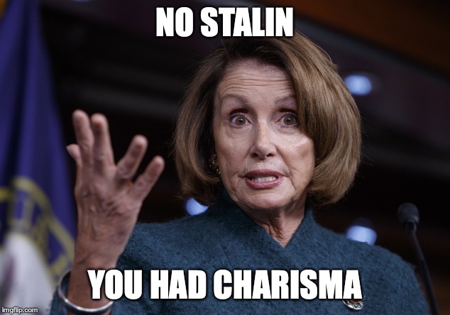 Good old Nancy Pelosi | NO STALIN YOU HAD CHARISMA | image tagged in good old nancy pelosi | made w/ Imgflip meme maker