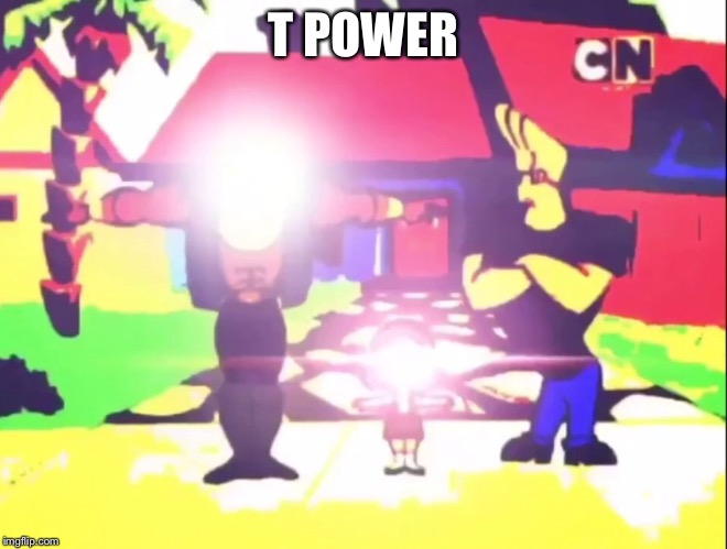 T POWER | made w/ Imgflip meme maker