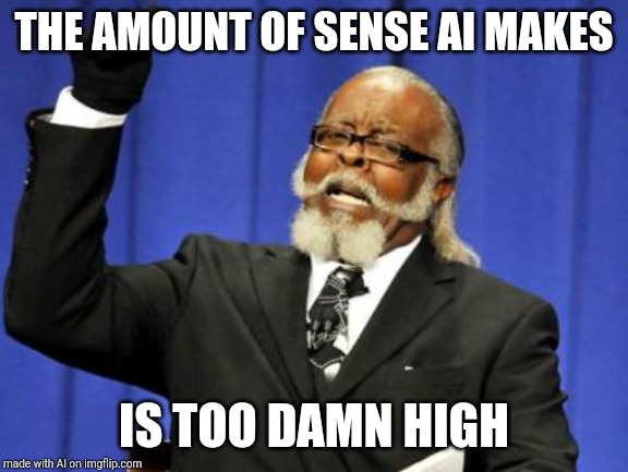 You can't always get what you want
But if you try sometimes you just might find
You get what you need | THE AMOUNT OF SENSE AI MAKES; IS TOO DAMN HIGH | image tagged in memes,too damn high,rolling stones,ai,disapproved and resubmitted,second submission | made w/ Imgflip meme maker