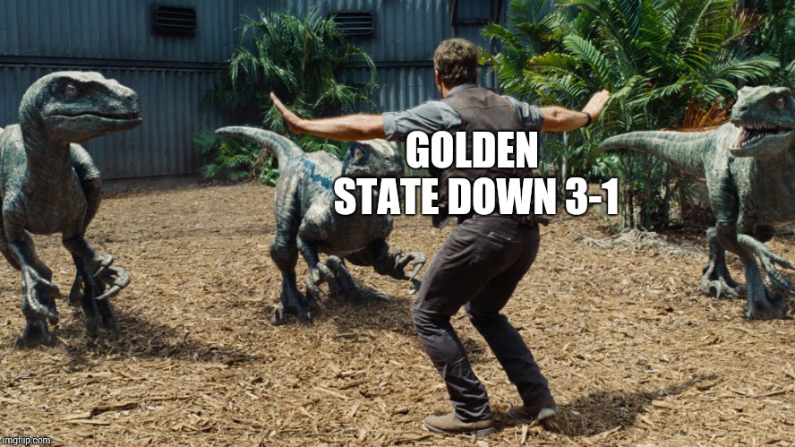 I know its 3-2 so don't get all mad at me | GOLDEN STATE DOWN 3-1 | image tagged in chris pratt raptors | made w/ Imgflip meme maker