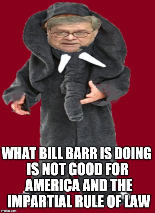 WHAT BILL BARR IS DOING; IS NOT GOOD FOR AMERICA AND THE IMPARTIAL RULE OF LAW | made w/ Imgflip meme maker