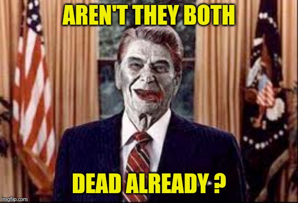 Zombie Reagan | AREN'T THEY BOTH DEAD ALREADY ? | image tagged in zombie reagan | made w/ Imgflip meme maker