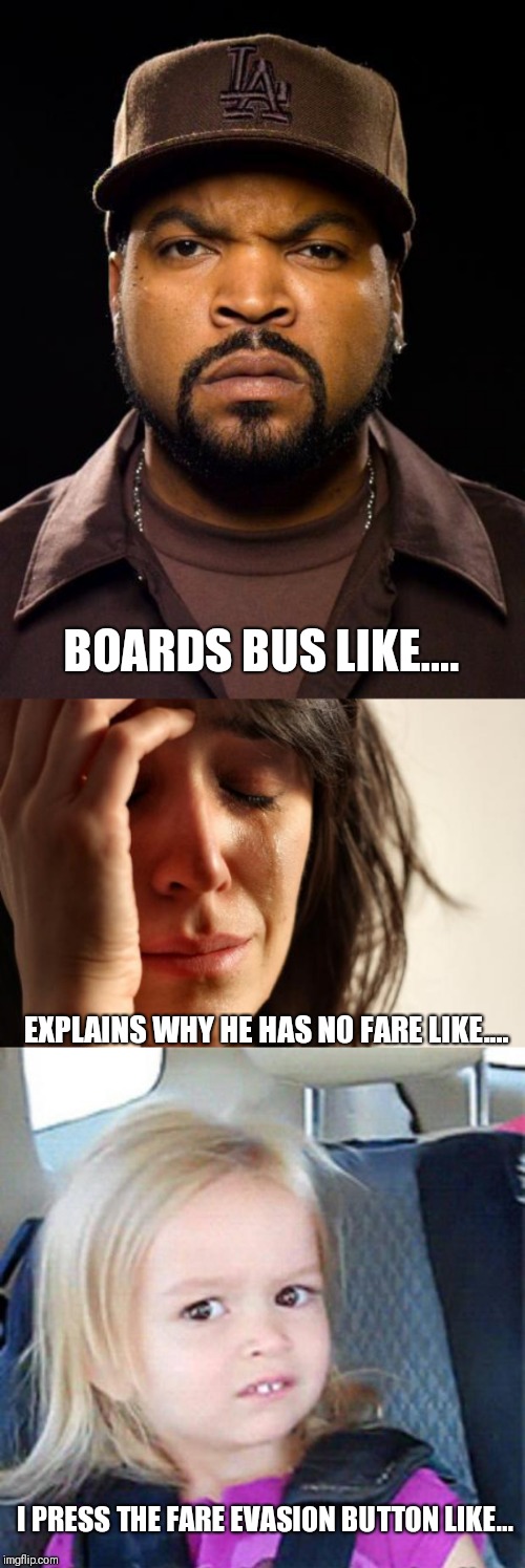 The typical fare evader. | BOARDS BUS LIKE.... EXPLAINS WHY HE HAS NO FARE LIKE.... I PRESS THE FARE EVASION BUTTON LIKE... | image tagged in memes,first world problems,ice cube,confused little girl | made w/ Imgflip meme maker
