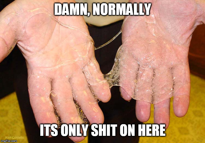 Sticky hands | DAMN, NORMALLY ITS ONLY SHIT ON HERE | image tagged in sticky hands | made w/ Imgflip meme maker