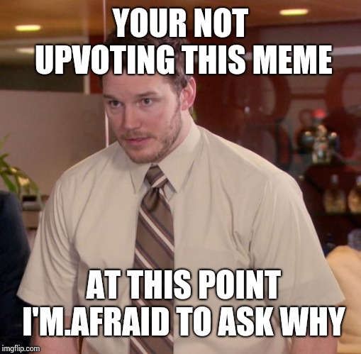 Afraid To Ask Andy | YOUR NOT UPVOTING THIS MEME; AT THIS POINT I'M.AFRAID TO ASK WHY | image tagged in memes,afraid to ask andy | made w/ Imgflip meme maker