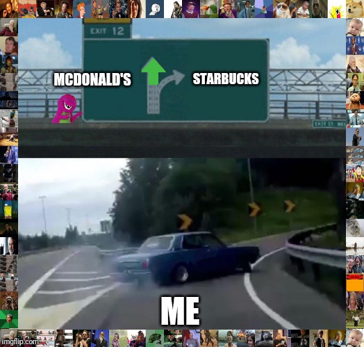 Left Exit 12 Off Ramp | STARBUCKS; MCDONALD'S; ME | image tagged in memes,left exit 12 off ramp | made w/ Imgflip meme maker