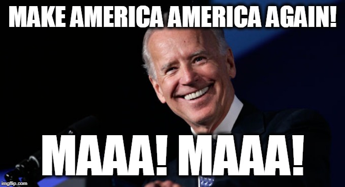 Joe Biden's MAAAAAA | MAKE AMERICA AMERICA AGAIN! MAAA! MAAA! | image tagged in crazy joe biden,senile joe biden,pedo joe biden,plagiarist joe biden | made w/ Imgflip meme maker