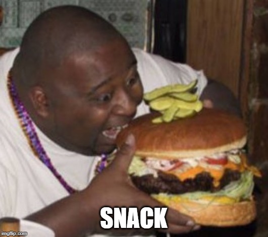 That is just my snack...you dont wanna see my lunch... | SNACK | image tagged in lunch nigga,memes,funny,snacks,lunch,burger | made w/ Imgflip meme maker