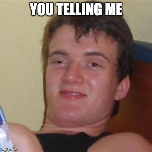 High/Drunk guy | YOU TELLING ME | image tagged in high/drunk guy | made w/ Imgflip meme maker